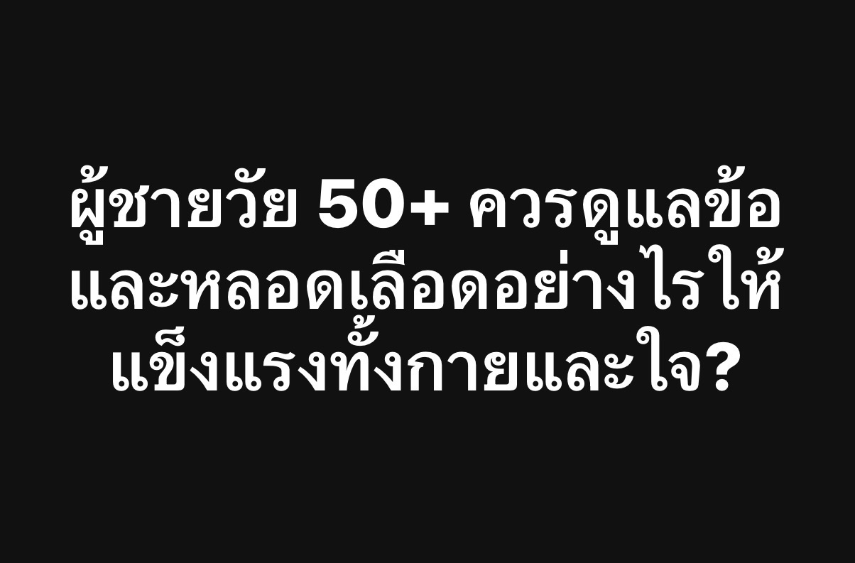 ผู้ชายวัย 50+ ควรดูแลข้อและหลอดเลือดอย่างไรให้แข็งแรงทั้งกายและใจ?